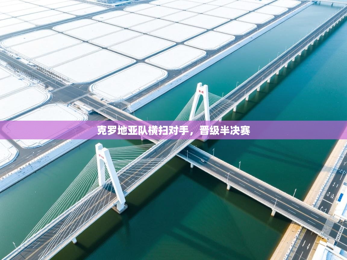 开云体育在线登录-克罗地亚队横扫对手,晋级半决赛 第1张