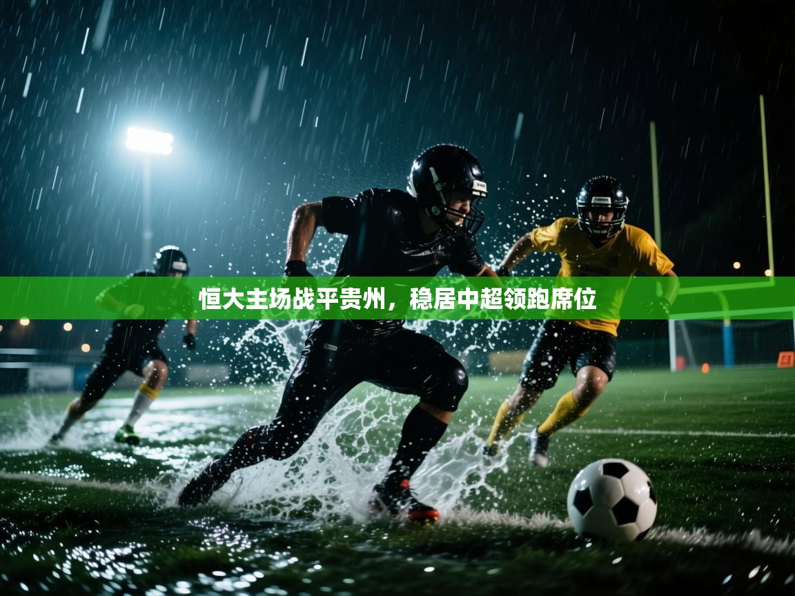 开云体育修改登录密码-恒大主场战平贵州,稳居中超领跑席位 第4张